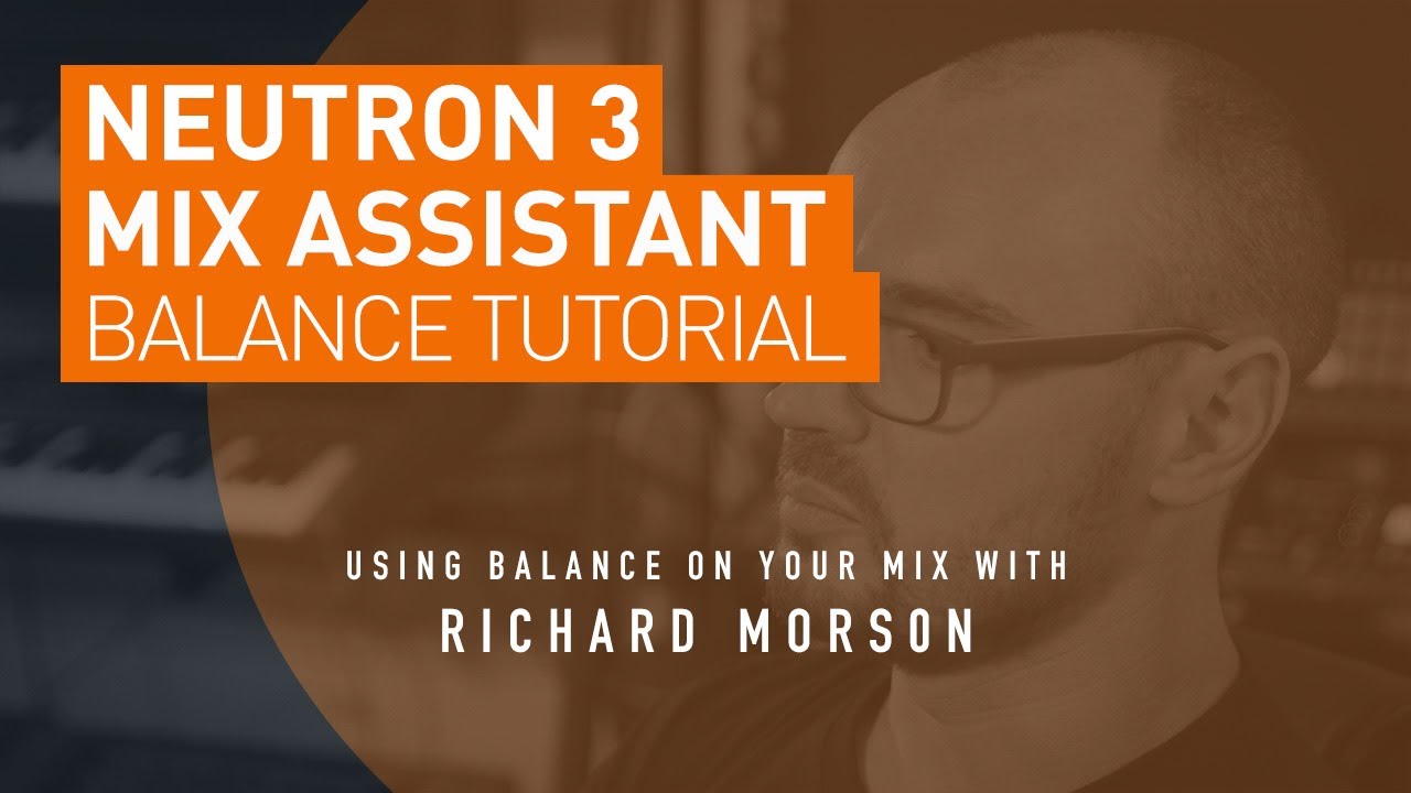 Neutron 3 | Учебное пособие по балансировке Mix Assistant от Ричарда Морсона из iZotope
