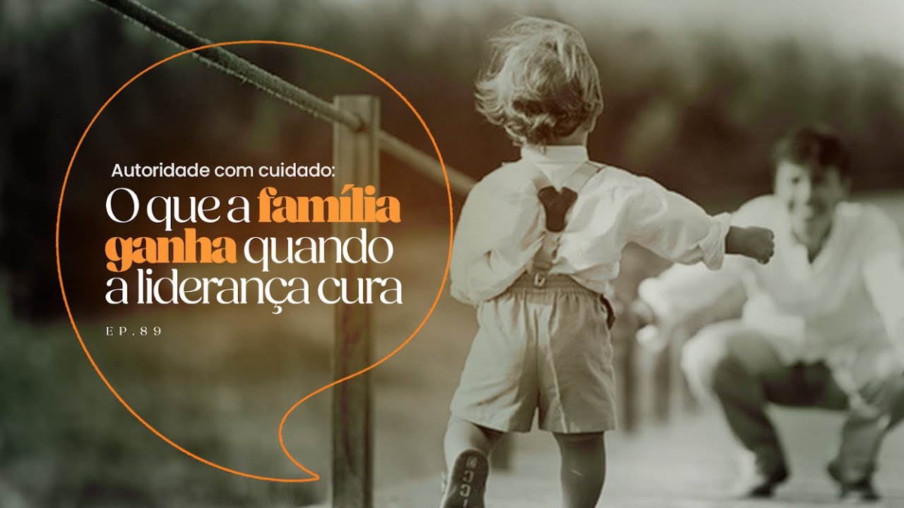 EP.89 | Autoridade com cuidado: O que a família ganha quando a liderança cura