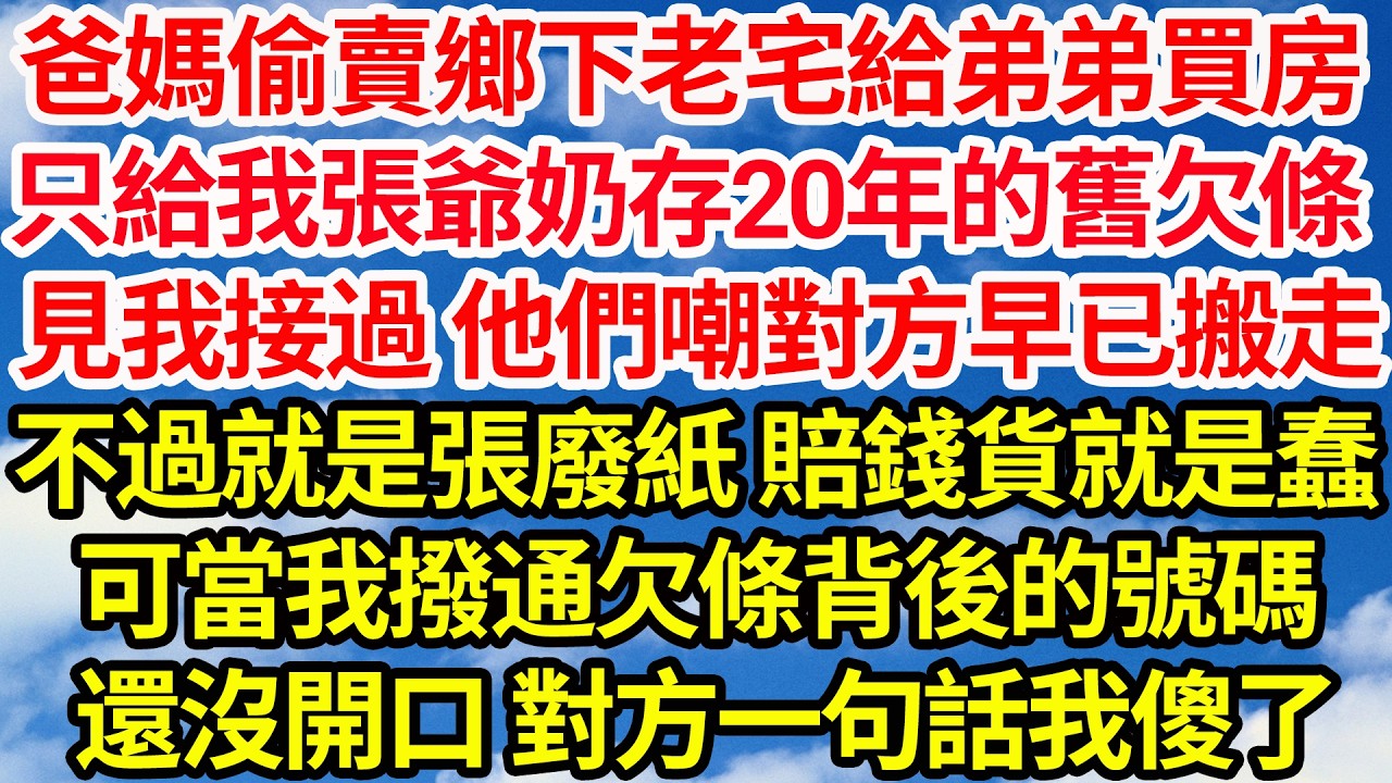爸媽偷賣鄉下老宅給弟弟買房，只留給我張爺奶存了20年的舊欠條，見我接過 他們嘲對方早已搬走，不過就是張廢紙 賠錢貨就是蠢。可當我撥通欠條背後的號碼，還沒開口 對方一句話我傻了||笑看人生情感生活