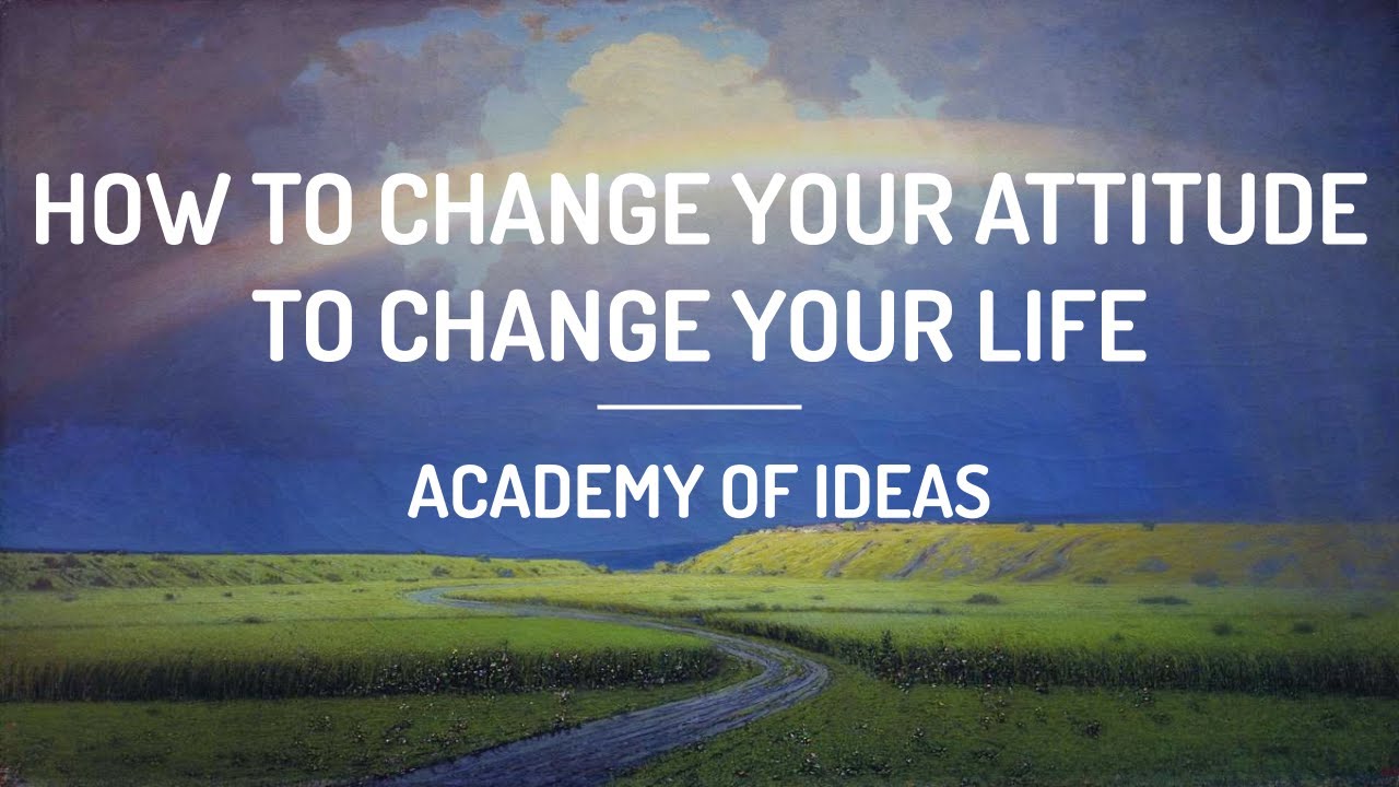 How to Change Your Attitude to Change Your Life
