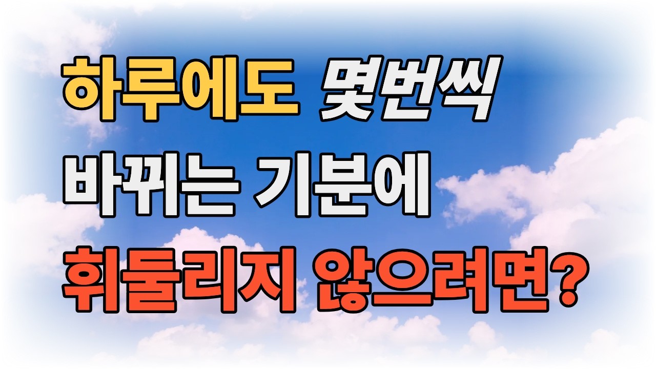하루에도 몇 번 씩 바뀌는기분에 휘둘리지 않으려면?
