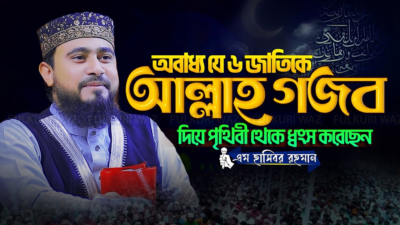 আল্লাহ গজবে ধ্বংসপ্রাপ্ত ছয় জাতির করুণ পরিণতি Hasibur Rahman New Waz 2025 এম হাসিবুর রহমান ওয়াজ