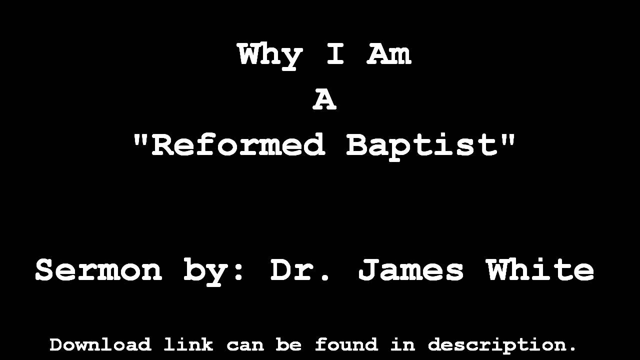 Why I Am A Reformed Baptist - Dr. James White