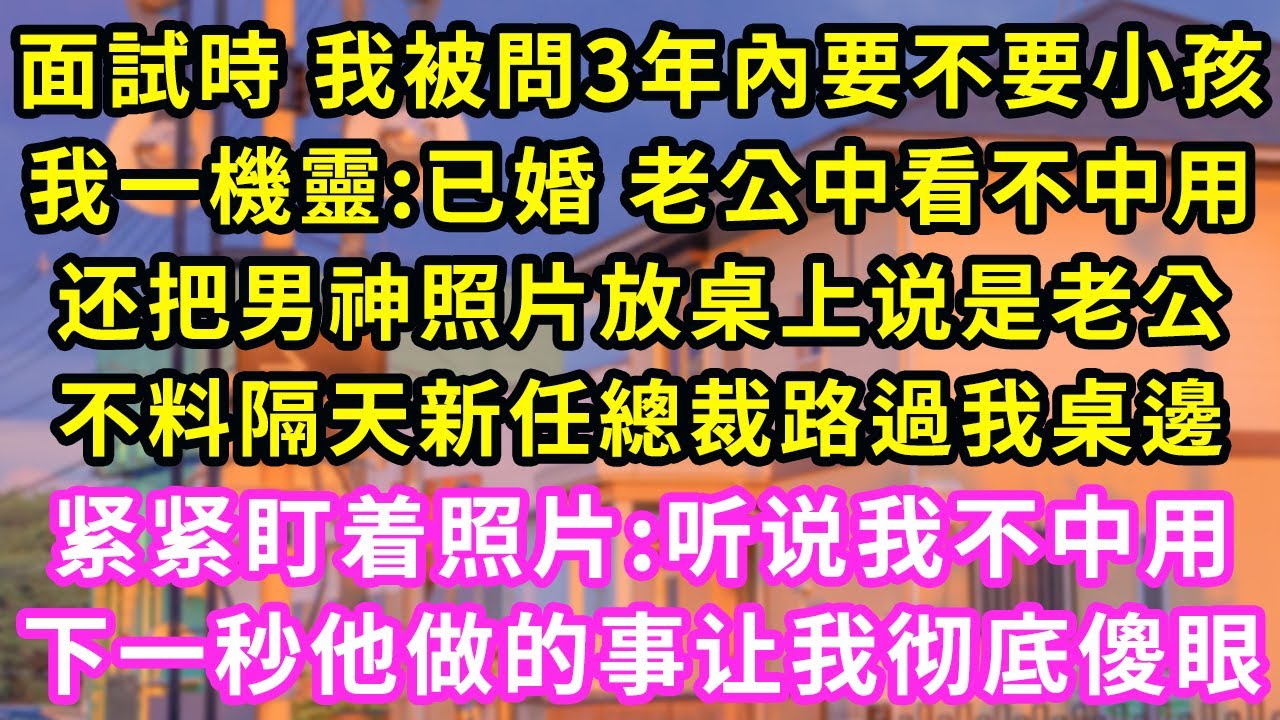 面試時 我被問3年內要不要小孩,我一機靈:已婚 老公中看不中用,还把男神照片放桌上说是老公,不料隔天新任總裁路過我桌邊，紧紧盯着照片:听说我不中用！下一秒他做的事让我彻底傻眼#甜寵#灰姑娘#霸道總裁