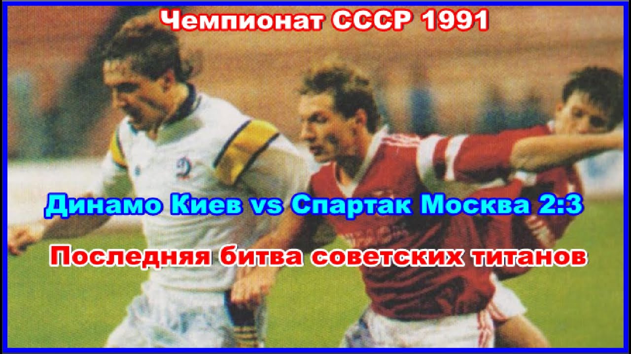 1991 Динамо Киев - Спартак Москва 2:3 Чемпионат СССР Последняя битва советских титанов