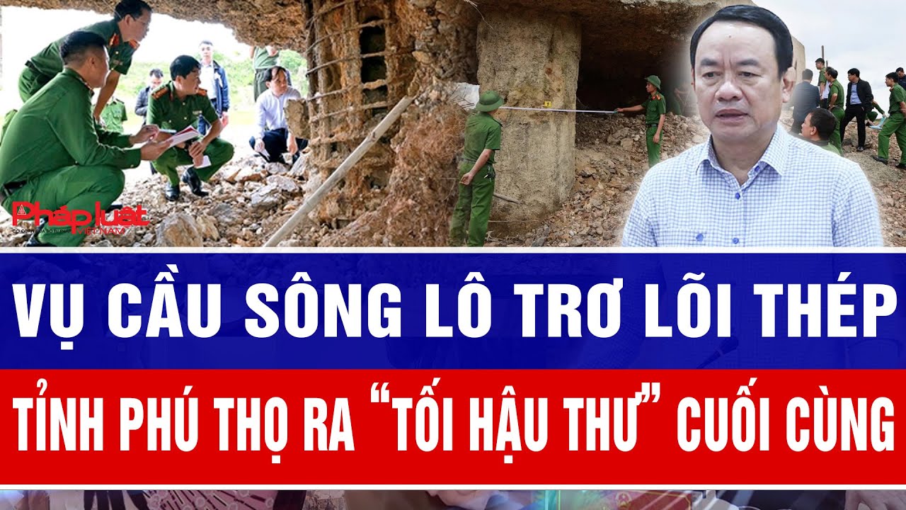 Vụ cầu sông Lô trơ lõi thép: Tỉnh Phú Thọ ra “tối hậu thư” cuối cùng