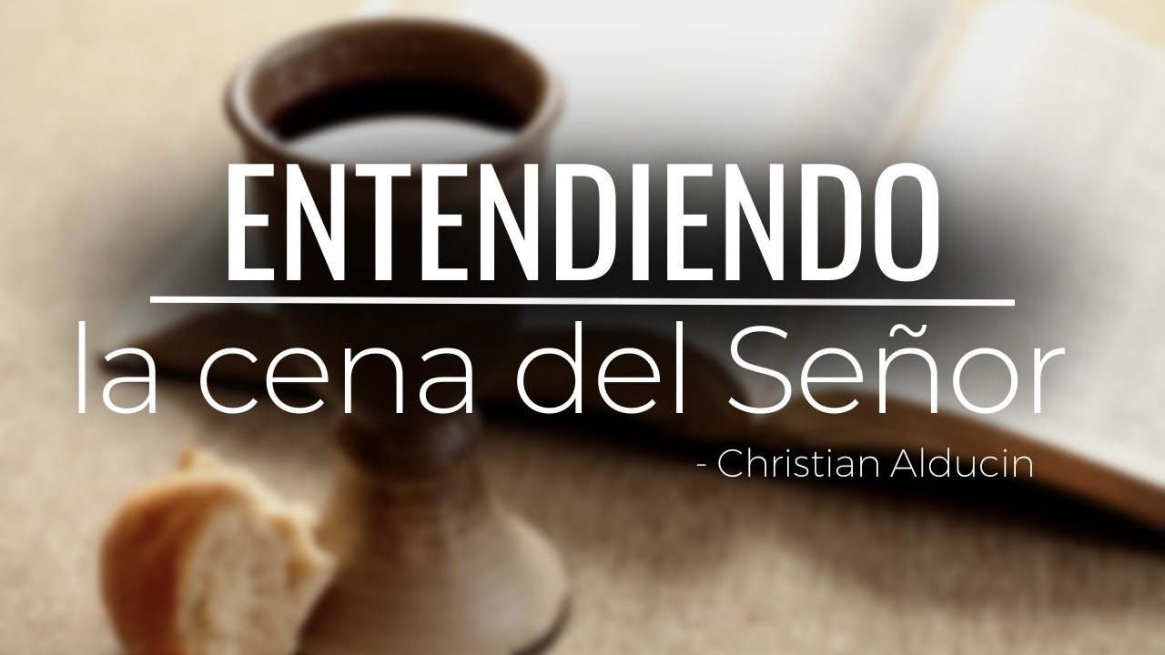 Entendiendo La Cena Del Señor | Christian Alducin
