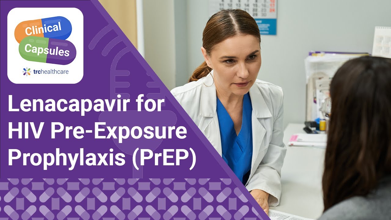 Lenacapavir for HIV Pre-Exposure Prophylaxis (PrEP) | TRC Healthcare Clinical Capsules Podcast