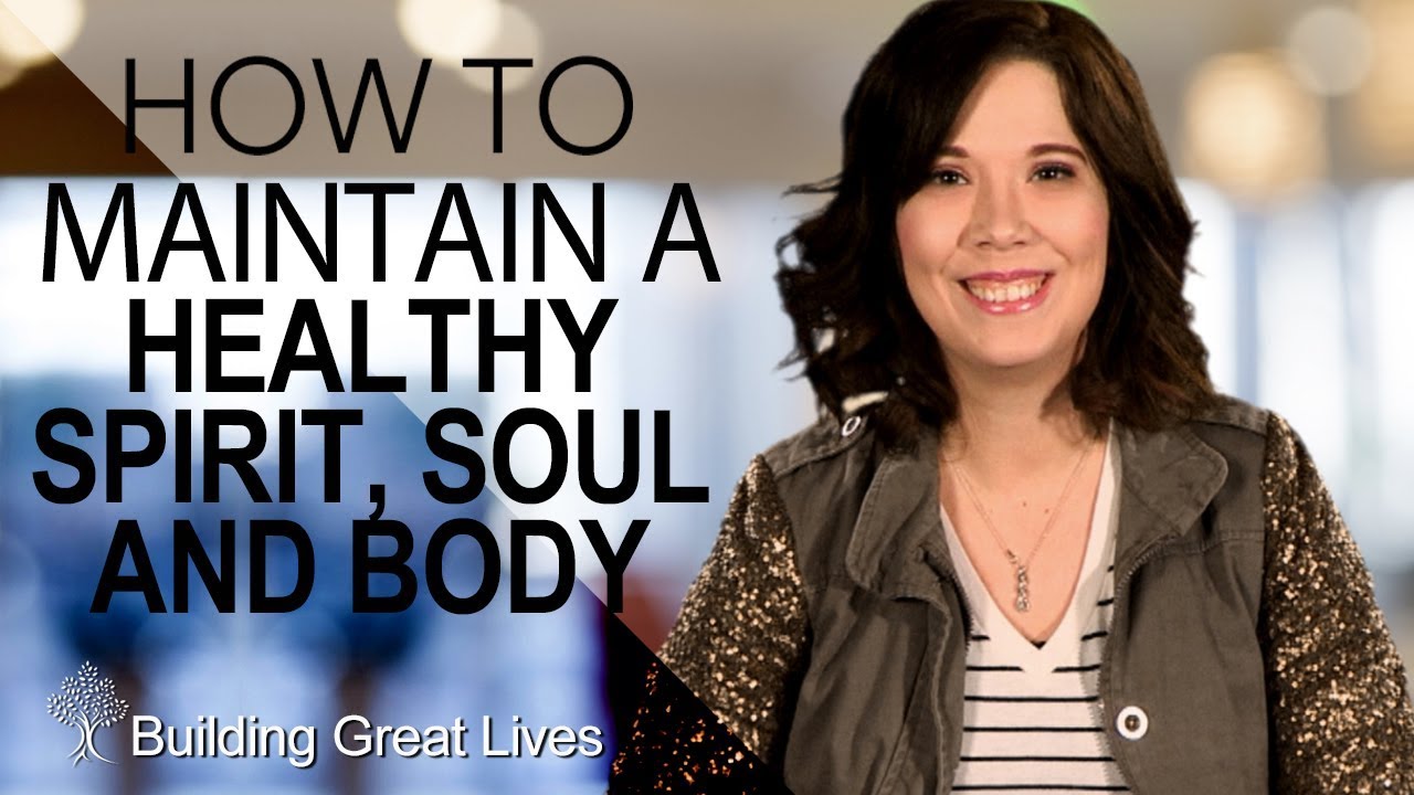 How To Maintain A Healthy Spirit, Soul and Body