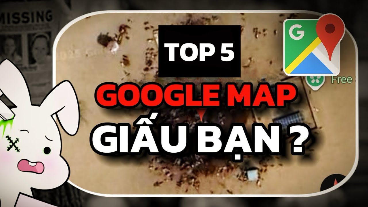 Top 5 Nơi Google Map Không Muốn Bạn Thấy