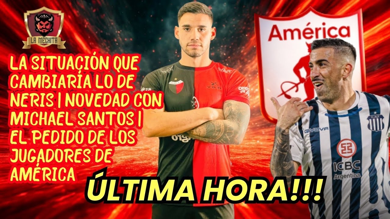 💣LA SITUACIÓN QUE CAMBIARÍA LO DE NERIS💥NOVEDAD CON SANTOS👀EL PEDIDO DE LOS JUGADORES DE AMÉRICA🔥