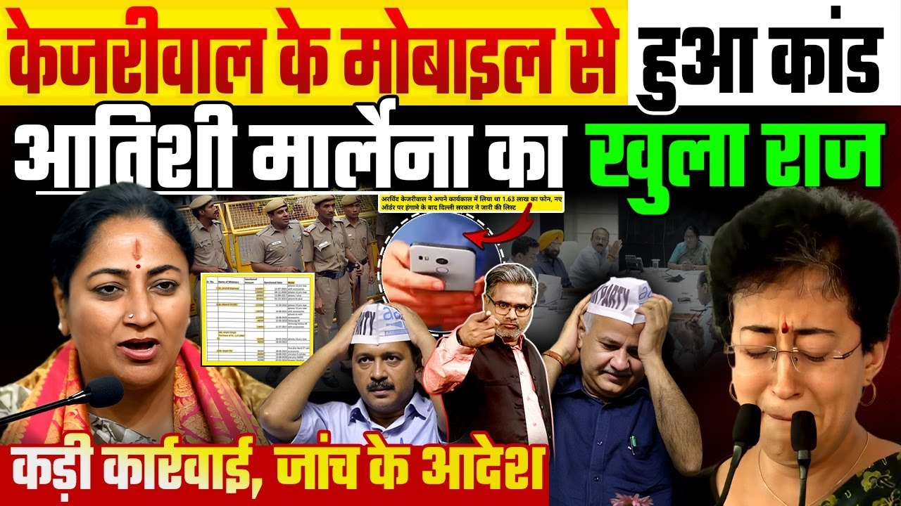 केजरीवाल के मोबाइल से हुआ कांड, आतिशी मार्लेना का खुला राज, कड़ी कार्रवाई जांच के आदेश