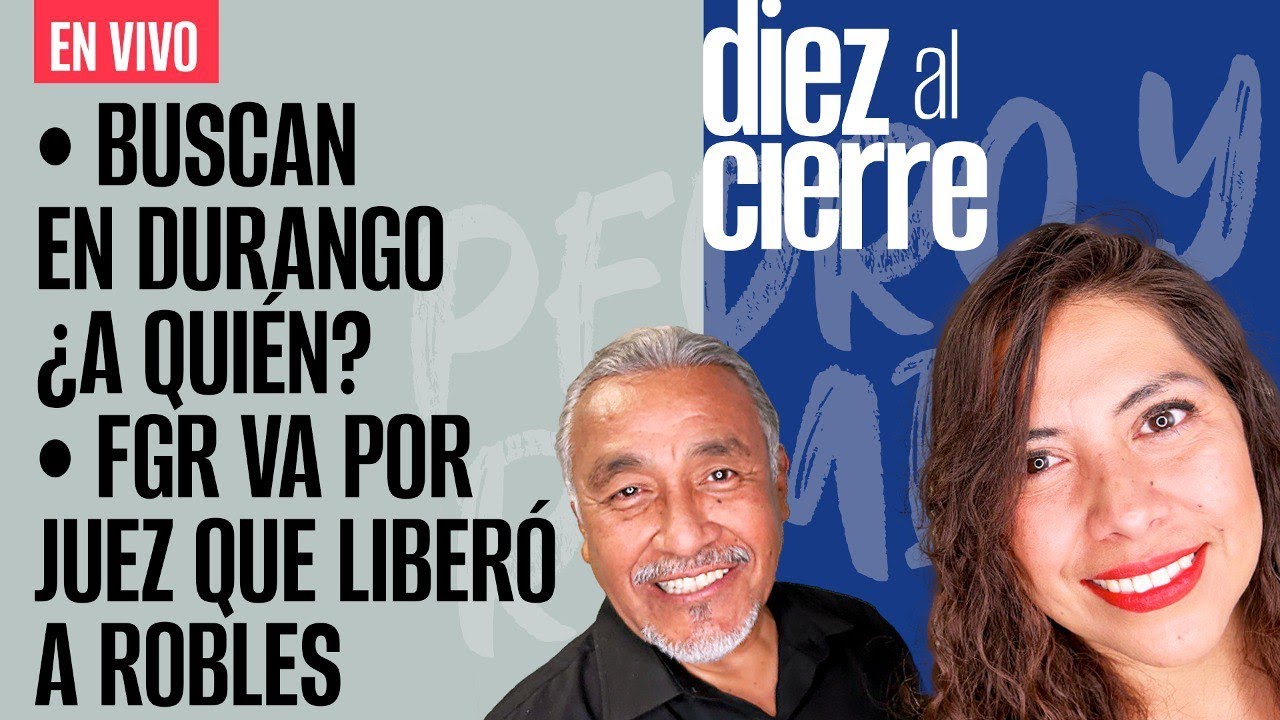 #EnVivo | #DiezAlCierre | Federales buscan en Durango. ¿A quién? | FGR va por Juez de Robles
