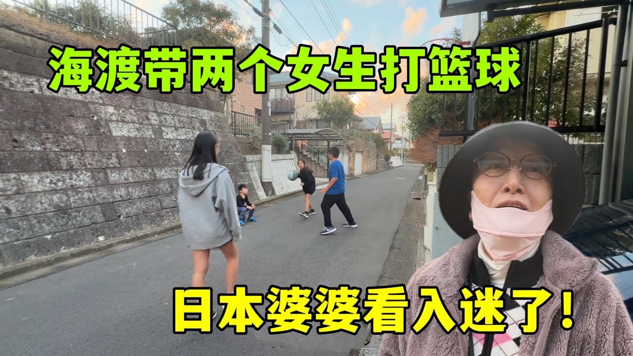 海渡帶回來兩個女生，家門口一起打籃球太嗨了，日本婆婆也來加油