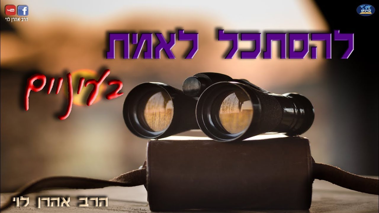 להסתכל לאמת בעיניים - הרב אהרן לוי