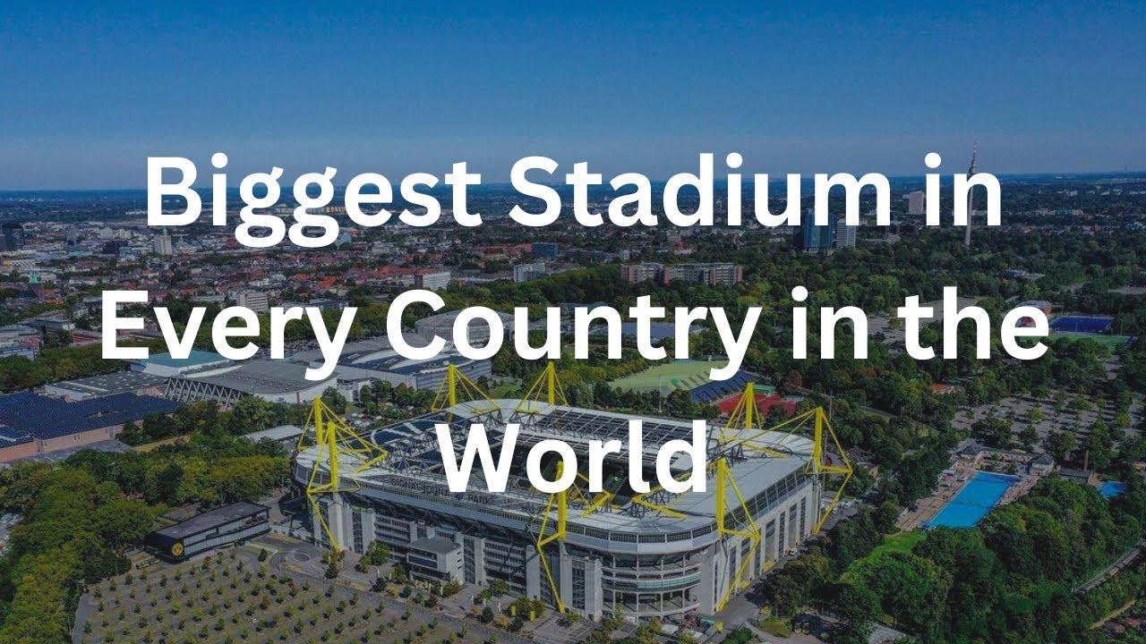 Biggest Stadium in Every Country in the World