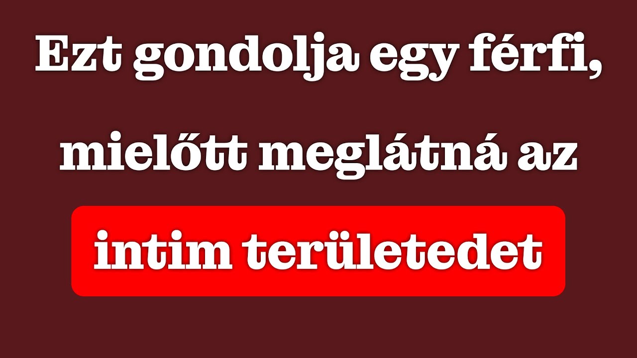 Ezt gondolja egy férfi, mielőtt meglátja az intim területed