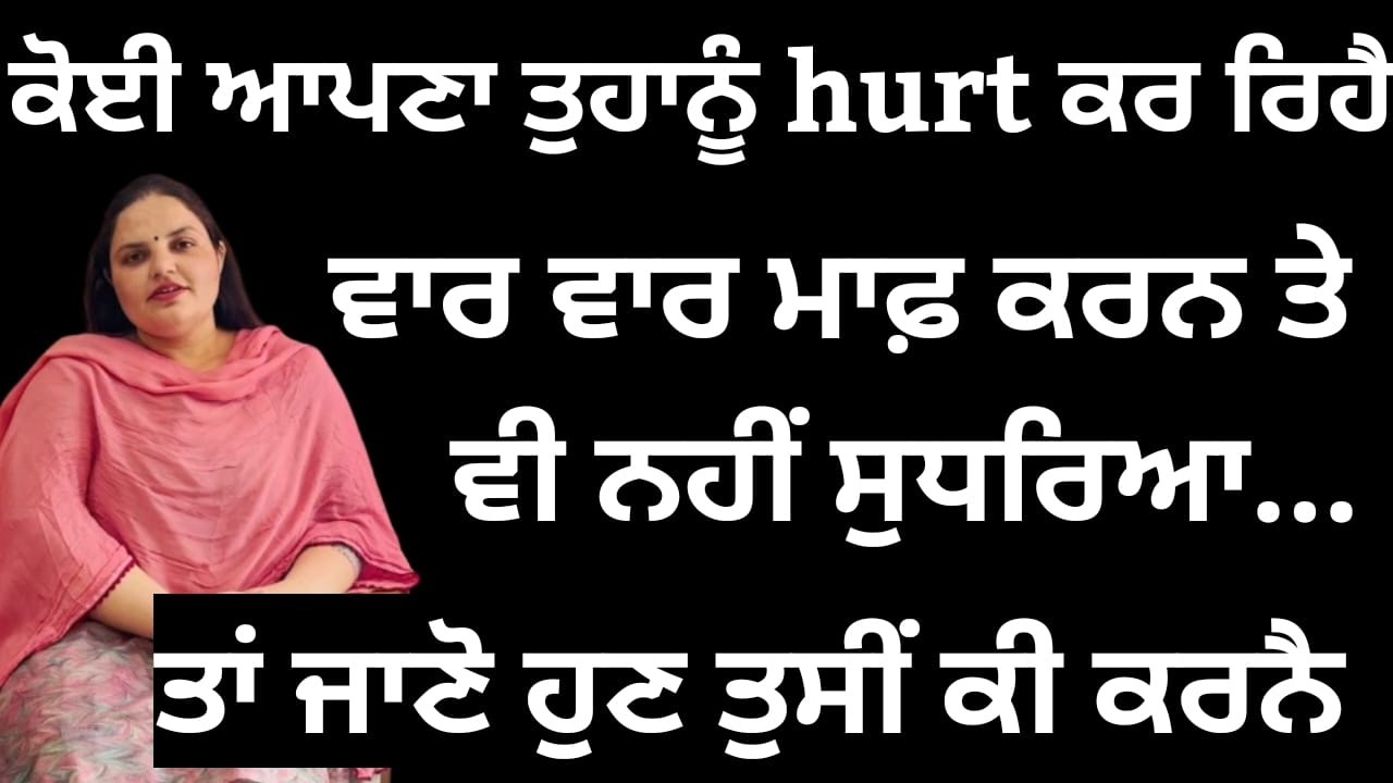 ਕੋਈ ਆਪਣਾ ਤੁਹਾਨੂੰ hurt ਕਰ ਰਿਹੈ, ਵਾਰ ਵਾਰ ਮਾਫ਼ ਕਰਨ ਤੇ ਵੀ ਨਹੀਂ ਸੁਧਰਿਆ, ਤਾਂ ਜਾਣੋ ਹੁਣ ਤੁਸੀਂ ਕੀ ਕਰਨਾ....|