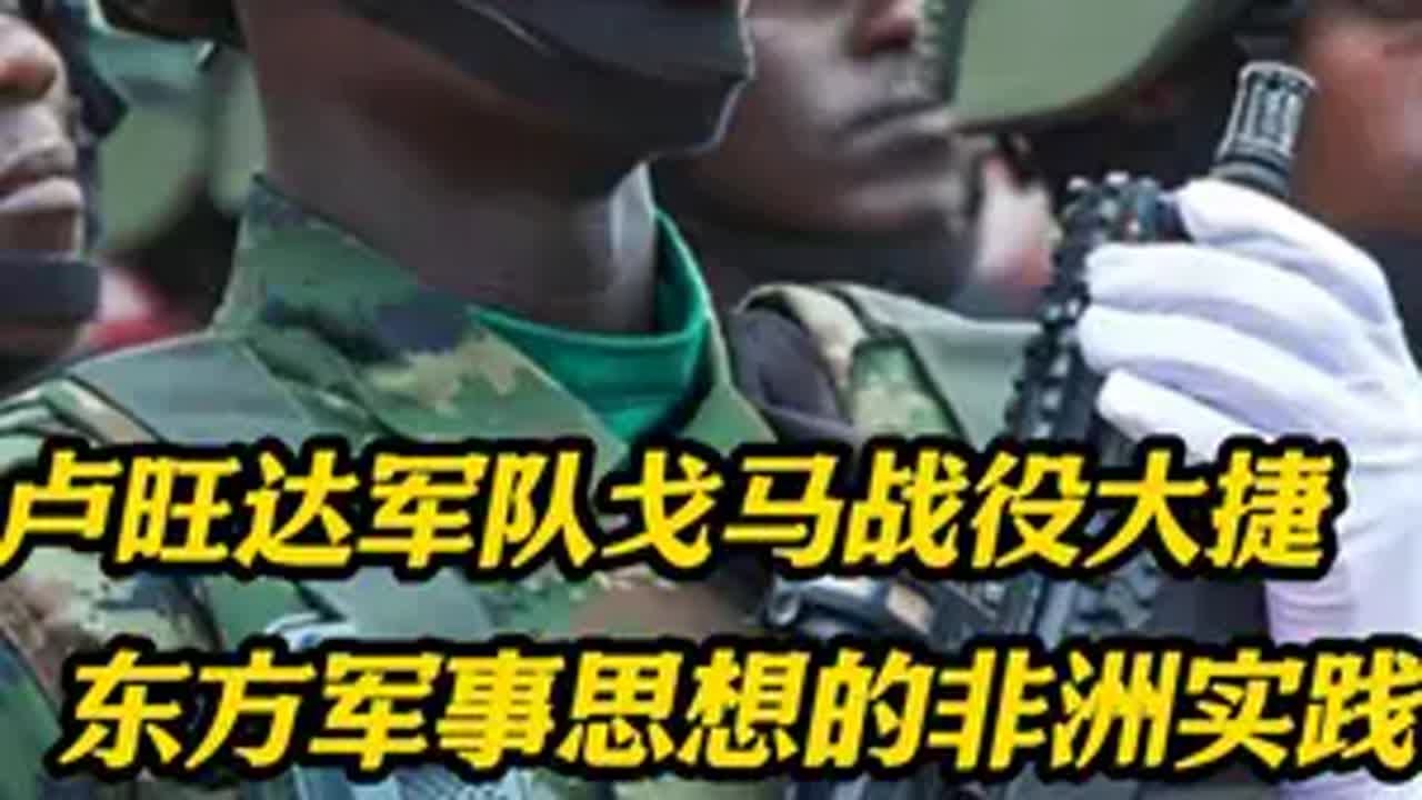 卢旺达军队戈马战役大捷 东方军事思想的非洲实践 军事 科普 武器 硬核深度计划