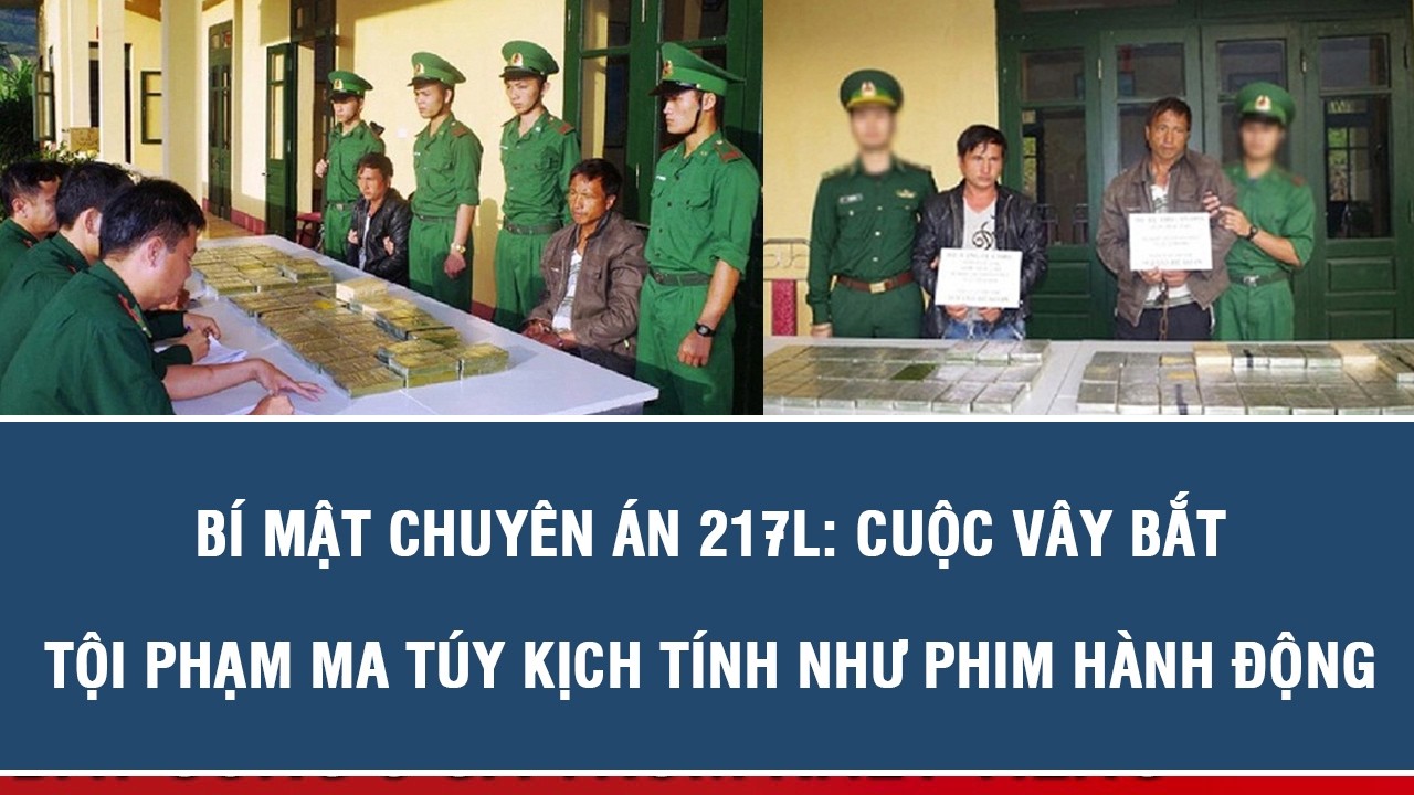 BÍ MẬT CHUYÊN ÁN 217L: CUỘC VÂY BẮT TỘI PHẠM MA TÚY KỊCH TÍNH NHƯ PHIM HÀNH ĐỘNG