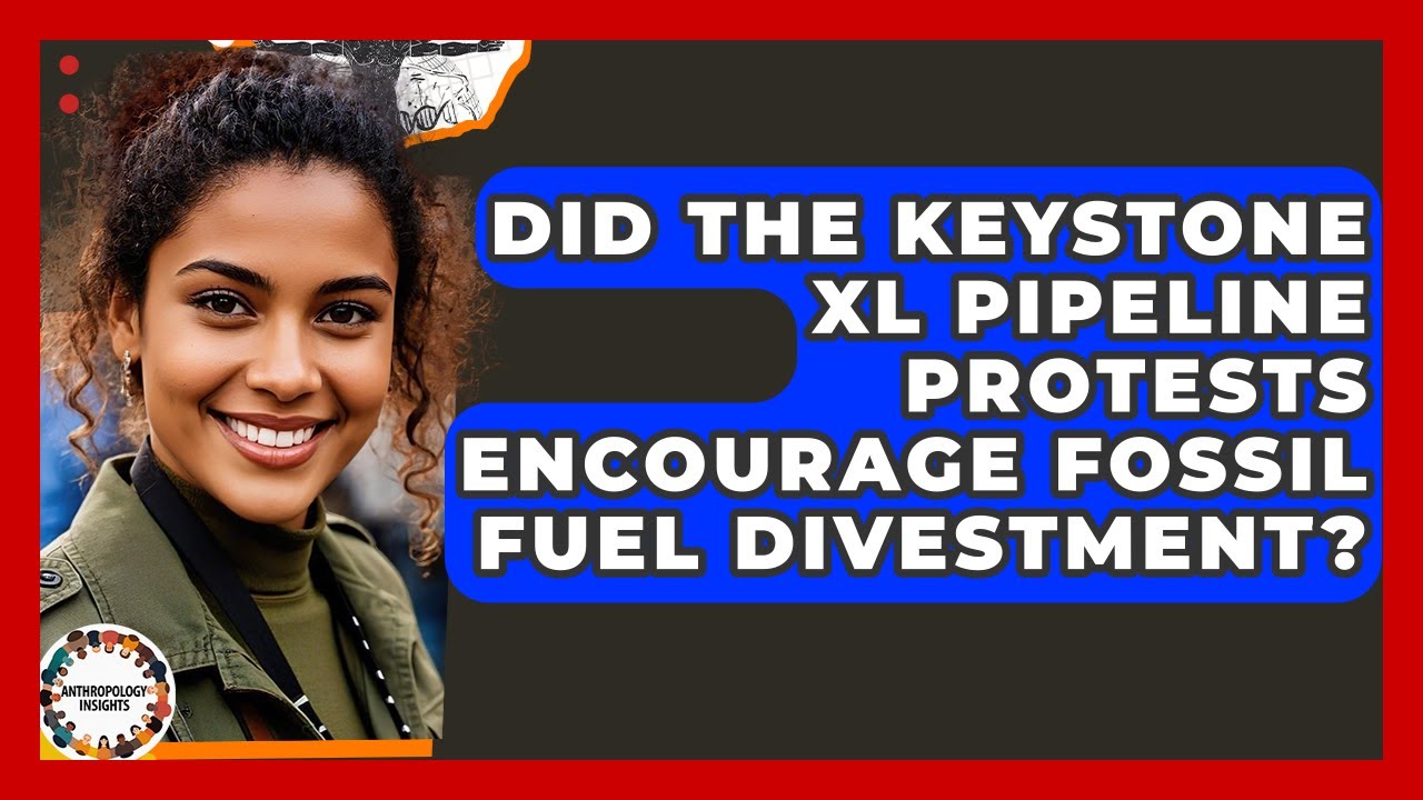 Did The Keystone XL Pipeline Protests Encourage Fossil Fuel Divestment? - Anthropology Insights