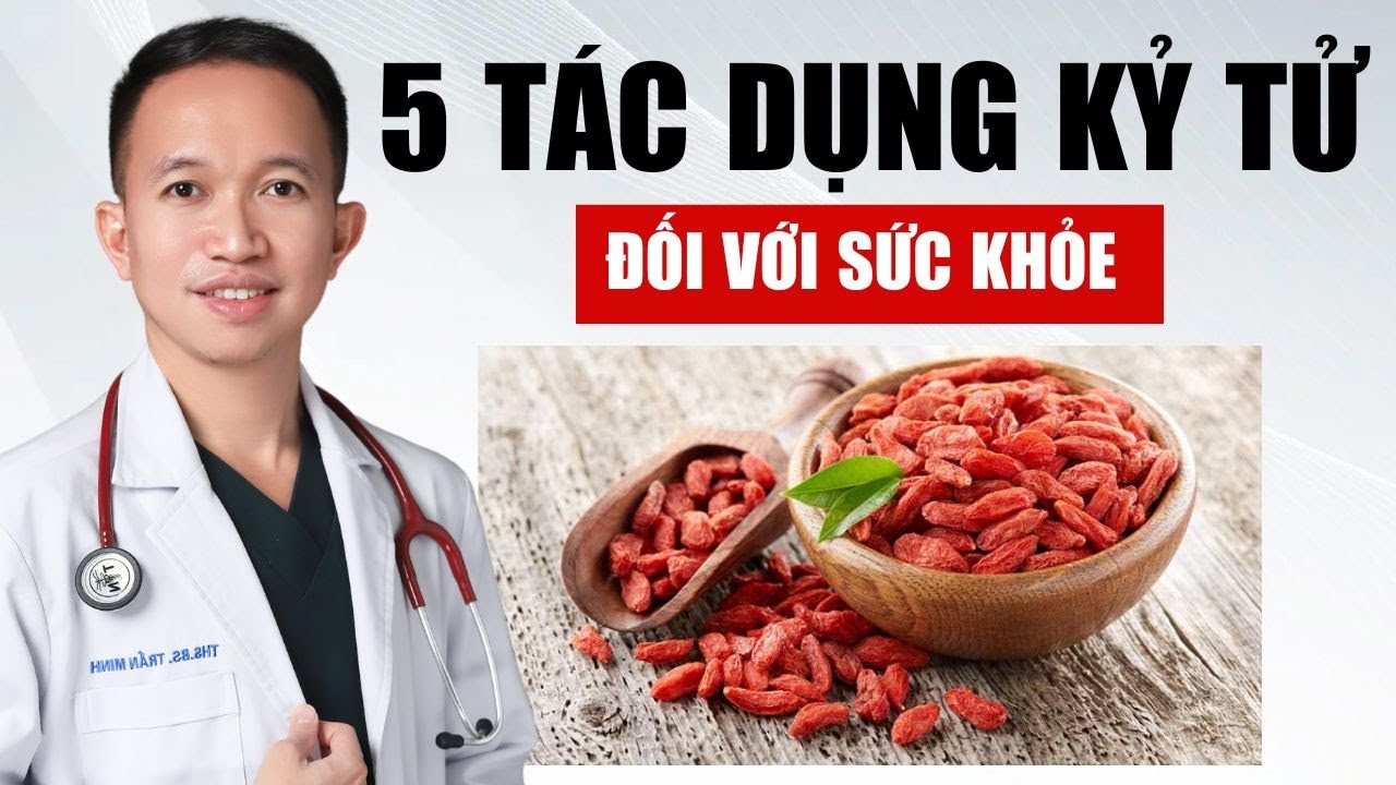 5 T&aacute;c Dụng Tuyệt Vời Của Kỷ Tử Đối Với Sức Khỏe | B&aacute;c Sĩ Trần Minh