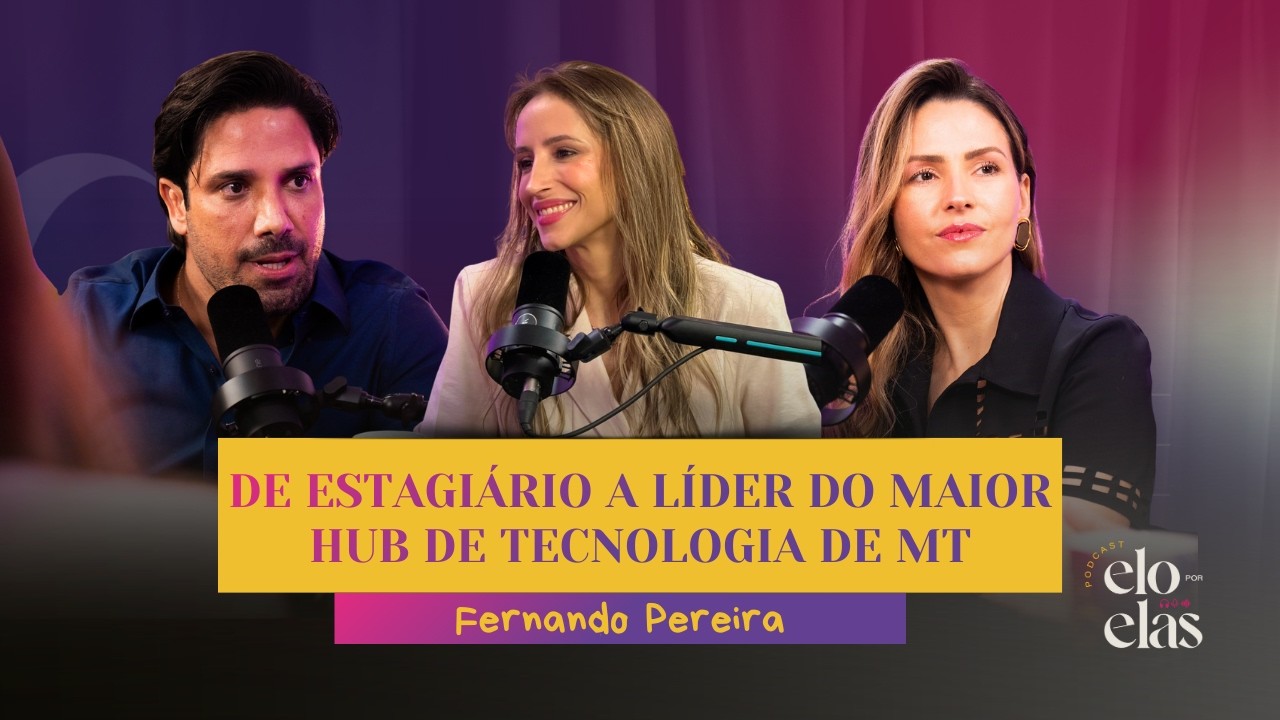 #Ep55 Elo Por Elas | De estagiário a líder do maior hub de tecnologia de MT, Fernando Pereira