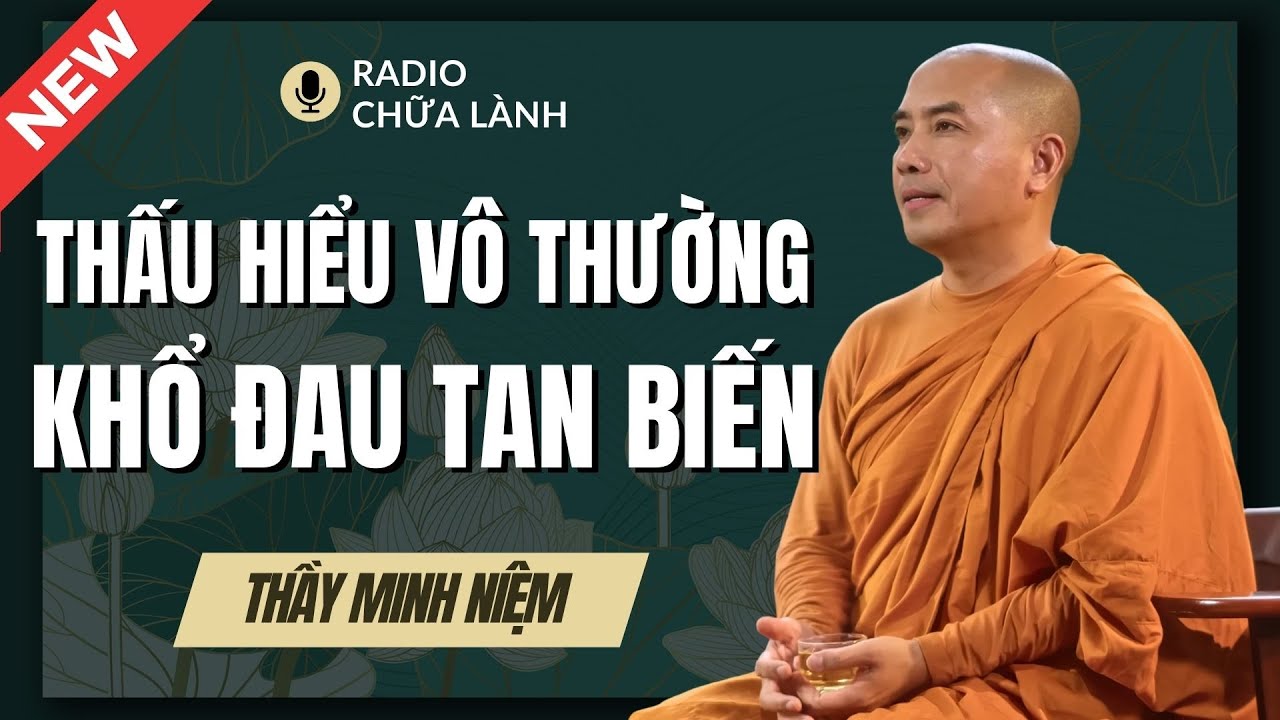 Sư Minh Niệm - Thấu Hiểu VÔ THƯỜNG Khổ Đau TAN BIẾN | Radio Chữa Lành