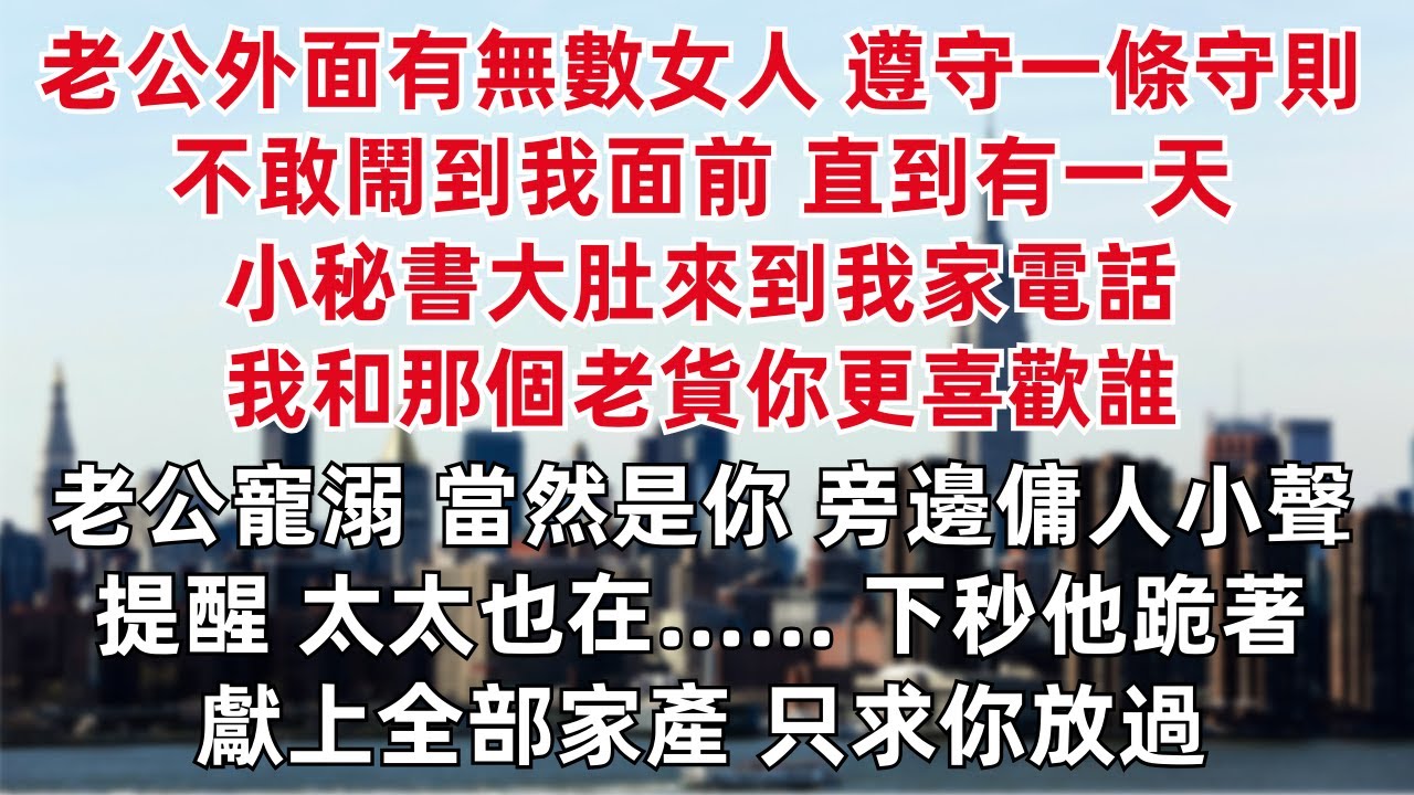 老公外面有無數女人 全遵守一條守則 不敢鬧到我面前 直到有一天 小秘書大肚來到我家電話：我和那個老貨你更喜歡誰 老公寵溺 當然是你 旁邊傭人小聲提醒 太太也在…… 下秒他跪著獻上全部家產 只求你放過
