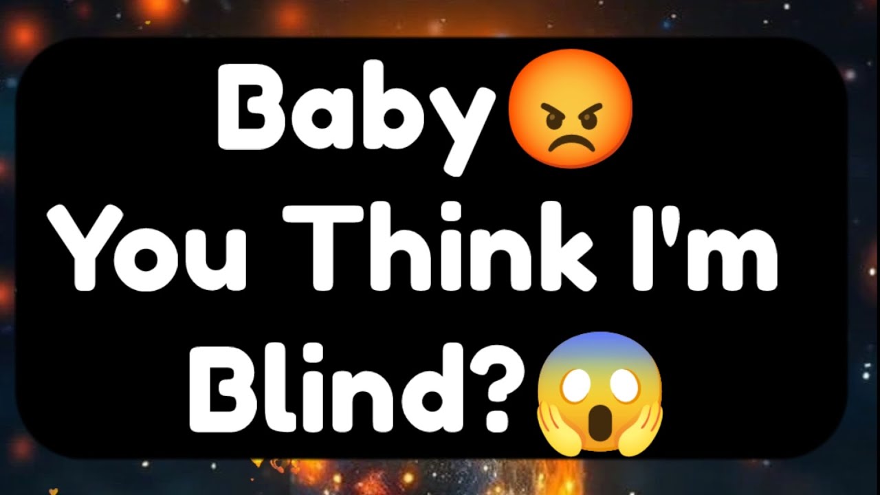 Current Thoughts And Feelings Of Your Person Love Messages Baby You Think I'm Blind
