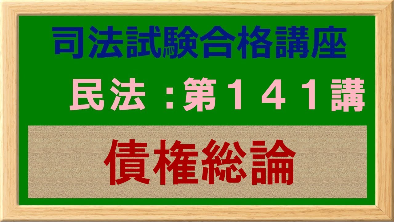 〔独学〕司法試験・予備試験合格講座　民法（基本知識・論証パターン編）第１４１講：債権総論、債権法の全体像、債権の基本
