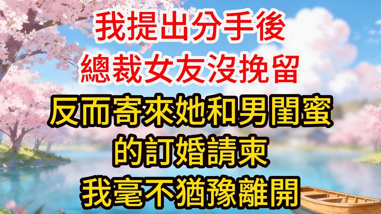 我提出分手後，總裁女友沒挽留，反而寄來她和男閨蜜的訂婚請柬，我毫不猶豫離開，半月後我在朋友圈宣佈婚期，當晚她打給我近百通電話