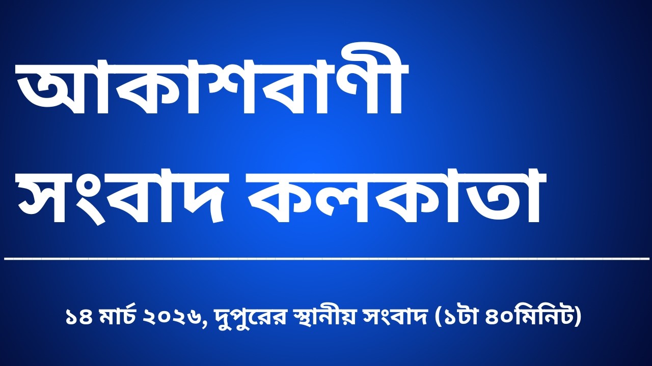 স্থানীয় সংবাদ, দুপুর১টা৪০মিনিট, ১৪_০৩_২০২৬, আকাশবাণী সংবাদ কলকাতা, আজকের বাংলা খবর