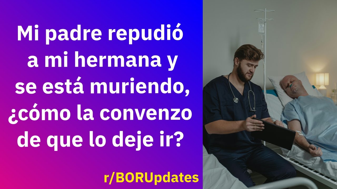 Mi padre repudió a mi hermana y se está muriendo, ¿cómo la convenzo de que lo deje ir? - Reddit