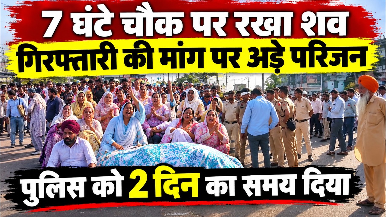 7 घंटे चौक पर रखा शव, गिरफ्तारी की मांग पर अड़े गुरप्रीत के परिजन, पुलिस को 2 दिन का समय दिया