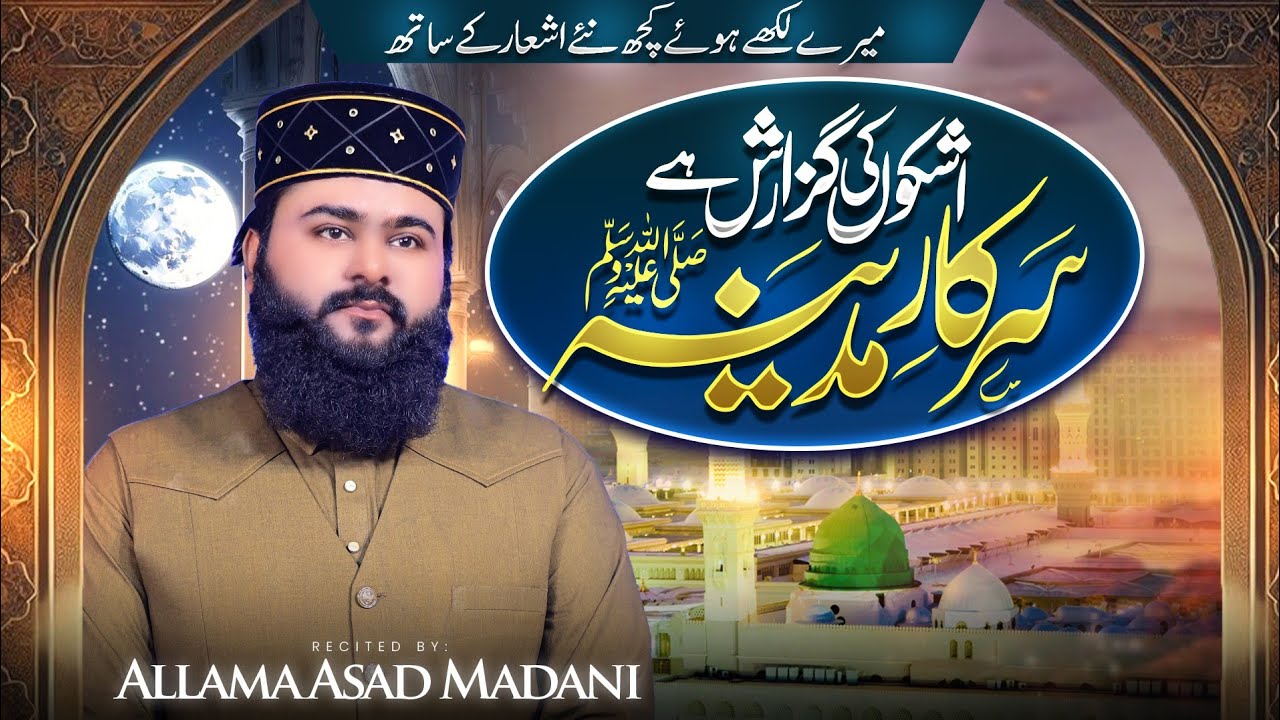 Ashkon ki Guzarish Ha Sarkar Madina | Heart Touching Naat | Allama Asad Madni 