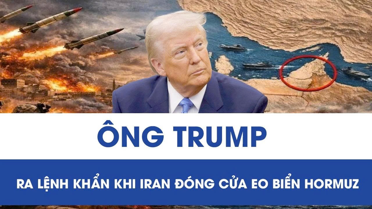 Tổng thống Trump ra lệnh khẩn khi Iran đóng cửa eo biển Hormuz