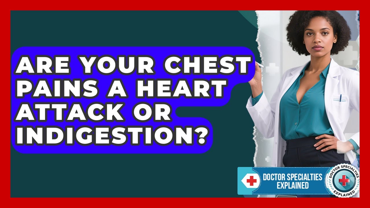 Are Your Chest Pains A Heart Attack Or Indigestion? - Doctor Specialties Explained