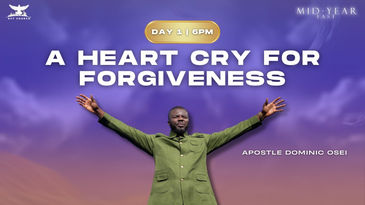 A HEART CRY FOR FORGIVENESS | APOSTLE DOMINIC OSEI | MID-YEAR FAST 2024| DAY 1- 6PM | KFT CHURCH