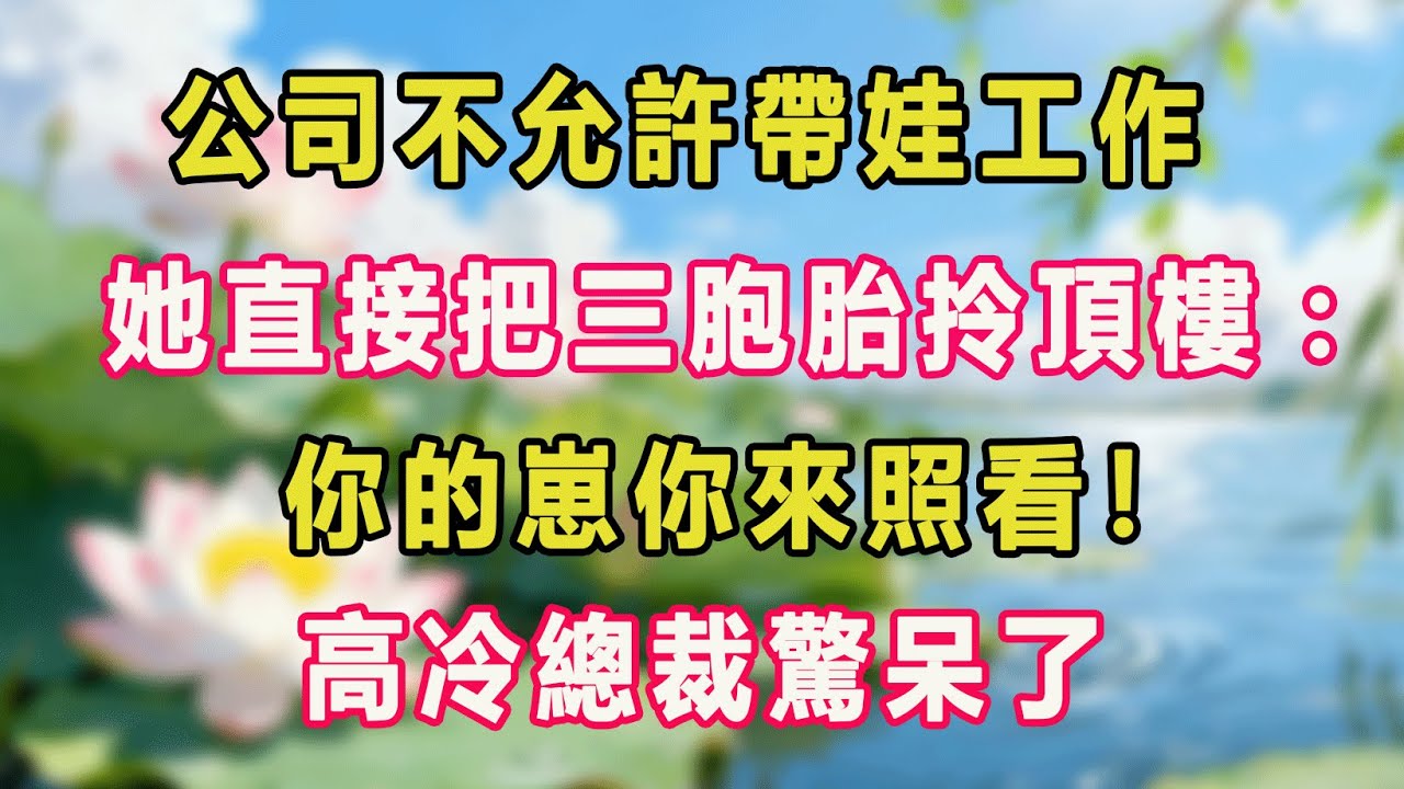公司不允許帶娃工作，她直接把三胞胎拎頂樓：你的崽你來照看！高冷總裁驚呆了。#甜寵  #情感故事  #現代言情  #小説