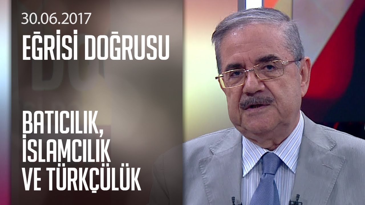 Batıcılık, İslamcılık ve Türkçülük - Eğrisi Doğrusu 30.06.2017 Cuma