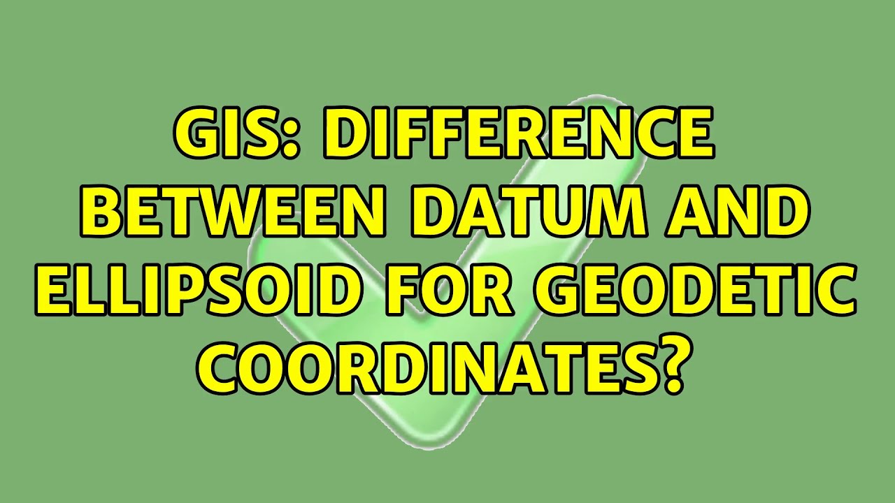 GIS: Difference between datum and ellipsoid for geodetic coordinates? (2 Solutions!!)