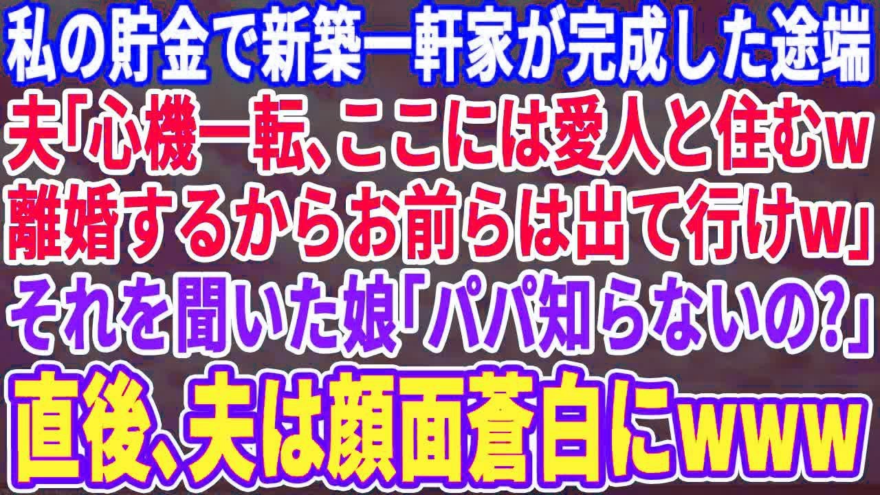 【スカッとする話】私の貯金で建てた新築一軒家が完成した瞬間に夫「心機一転、ここには愛人と住むw離婚なw」それを聞いた娘が「パパ、知らないの？」夫が顔面蒼白にｗｗｗ【スッキリ・最新・修羅場・感動・新作】