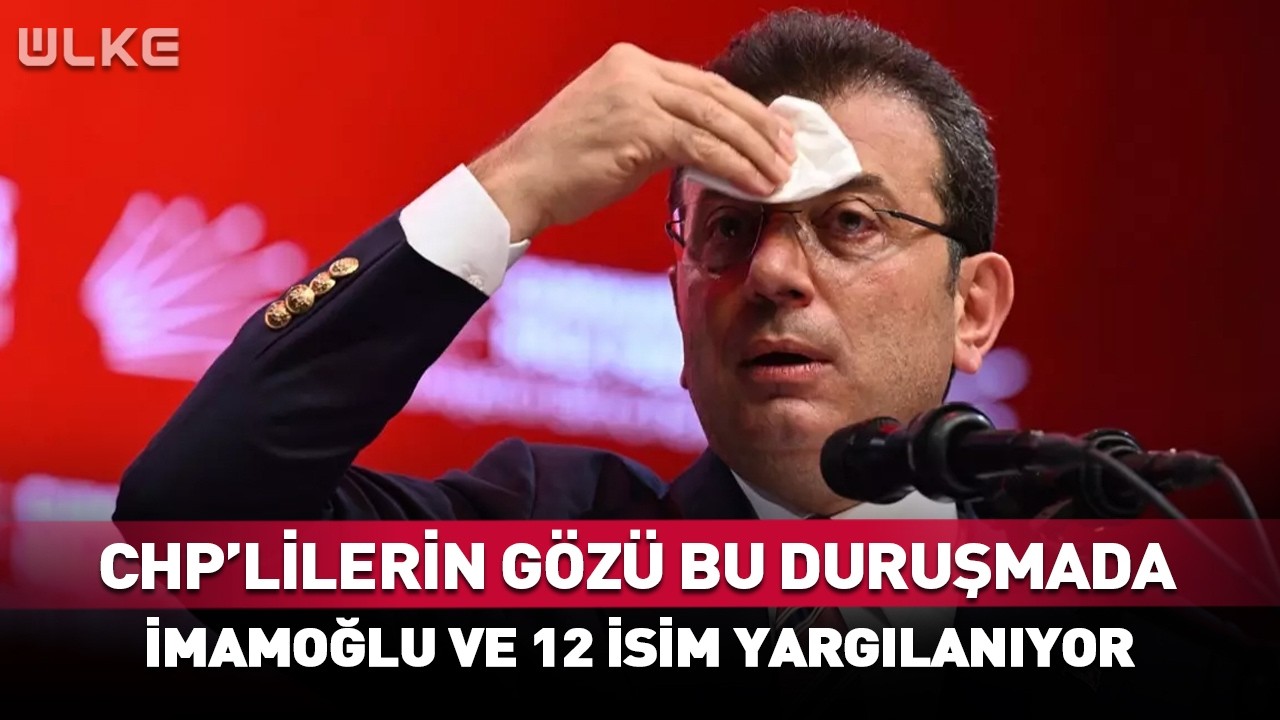 CHP'lilerin Gözü Bu Duruşmada! İmamoğlu ve 12 İsim Yargılanıyor...