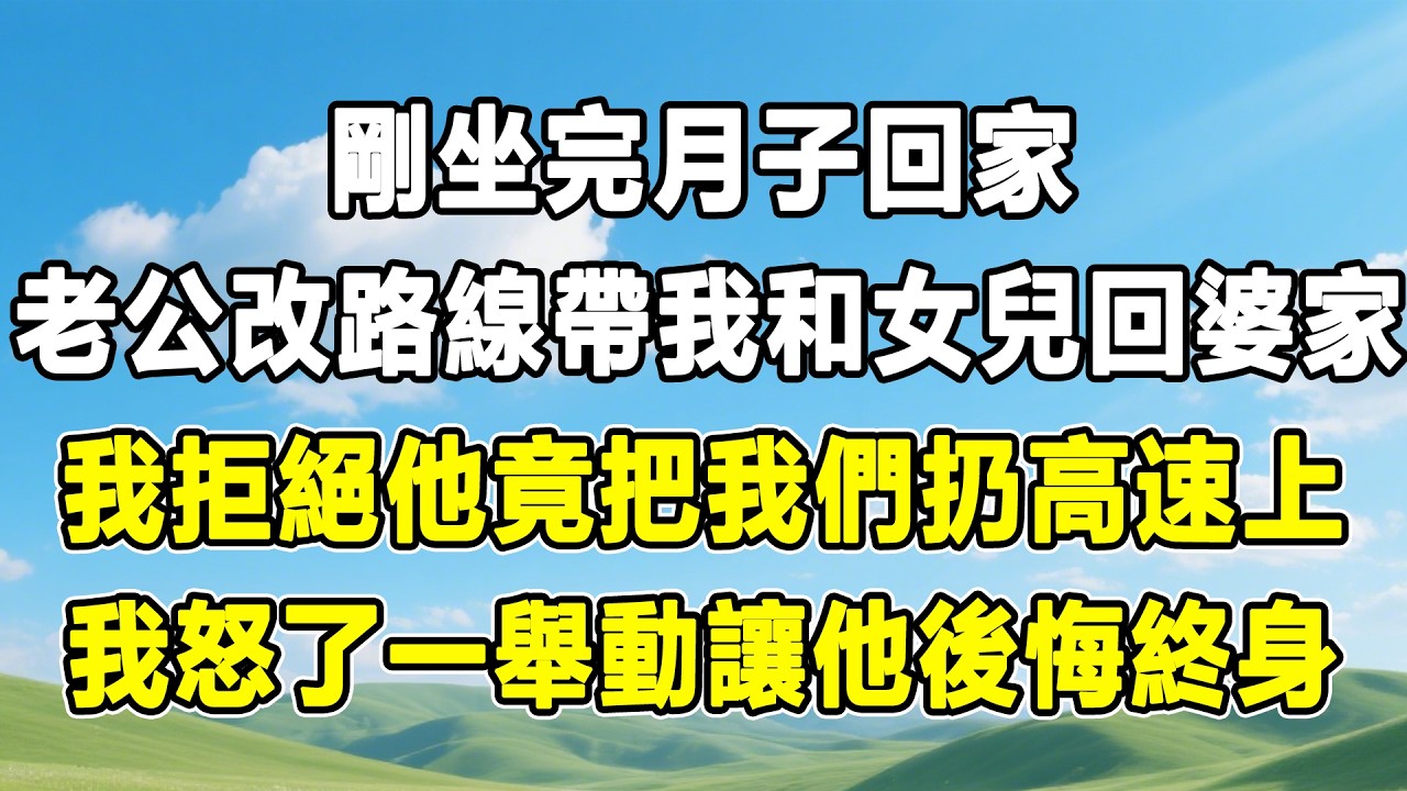 剛坐完月子回家，老公改路線帶我和女兒回婆家，我拒絕他竟把我們扔高速上，我怒了一舉動讓他後悔終身！#情感秘密 #情感 #故事分享 #故事頻道 #人生感悟 #為人處世#生活經驗#婆媳故事#子女孝順#孝順