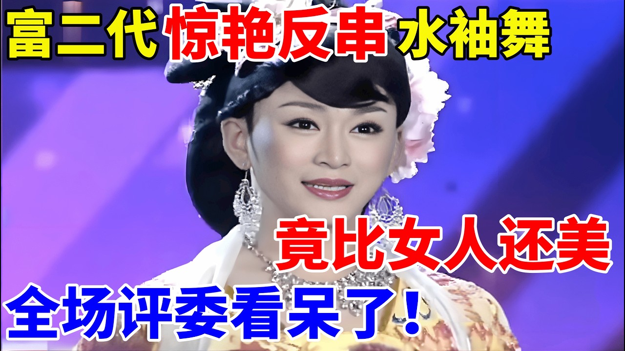 富二代惊艳反串水袖舞!竟比女人还美,全场评委惊呼不止【草根达人】