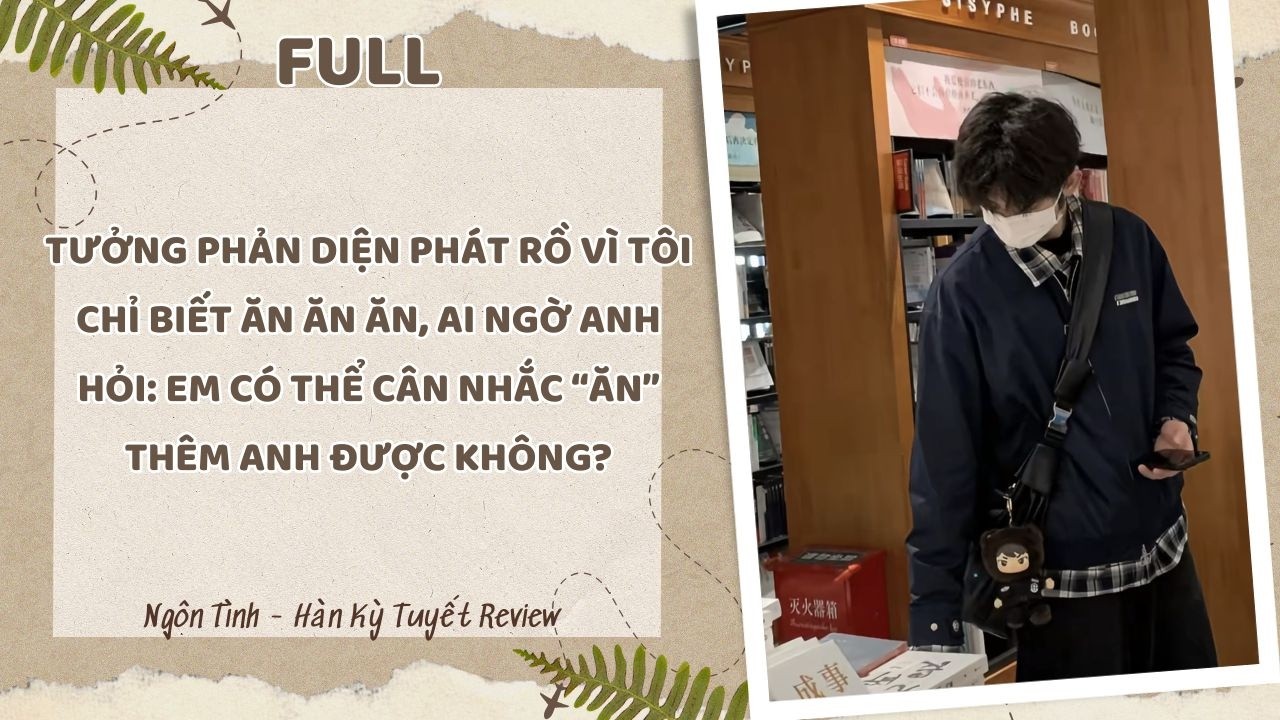TƯỞNG PHẢN DIỆN PHÁT RỒ VÌ TÔI CHỈ BIẾT ĂN, AI NGỜ ANH HỎI EM CÓ THỂ CÂN NHẮC ĂN THÊM ANH ĐƯỢC KHÔNG