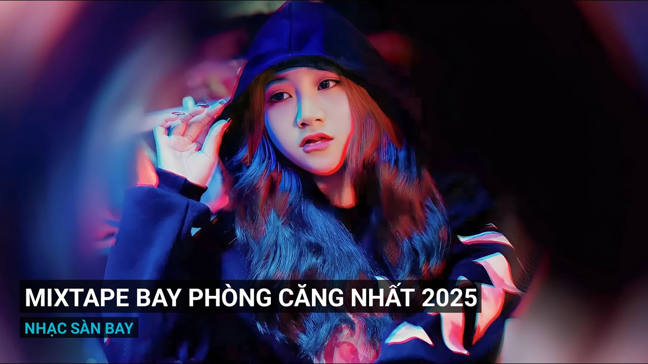 Mixtape Nhạc Bay Phòng Bass Cực Mạnh Được Yêu Thích Nhất 2025