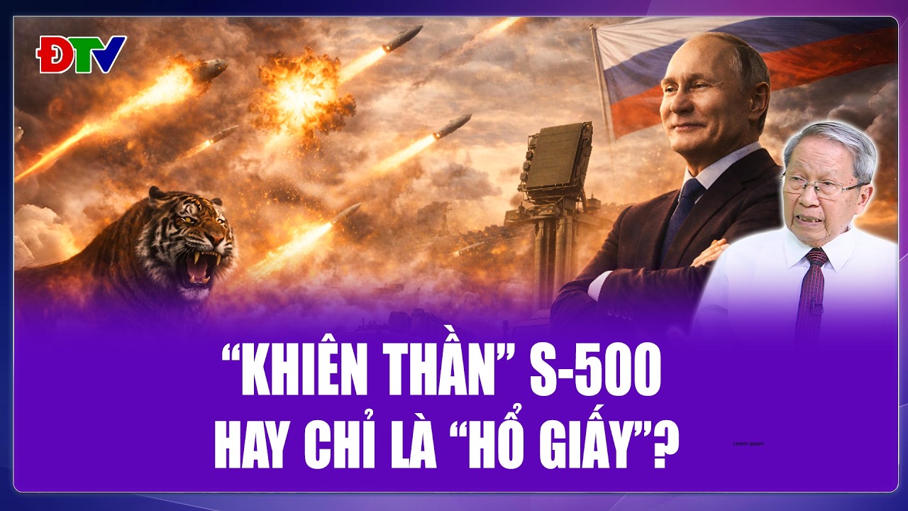 Tướng Lê Văn Cương: “Khiên thần” S-500 Nga dựng tường lửa, vũ khí độc nhất hay chỉ là “hổ giấy”?