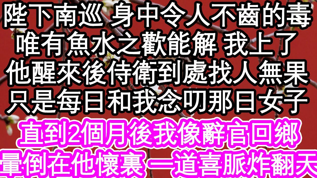 陛下南巡 身中令人不齒的毒，唯有魚水之歡能解 我上了，他醒來後侍衛到處找人無果，只是每日和我念叨那日女子，直到2月後我像辭官回鄉，暈倒在他懷裏 一道喜脈炸翻天| #為人處世#生活經驗#情感故事#養老